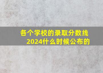 各个学校的录取分数线2024什么时候公布的