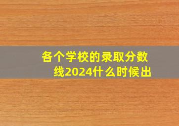 各个学校的录取分数线2024什么时候出