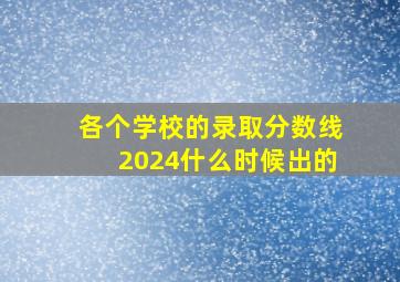 各个学校的录取分数线2024什么时候出的