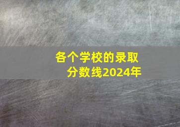 各个学校的录取分数线2024年