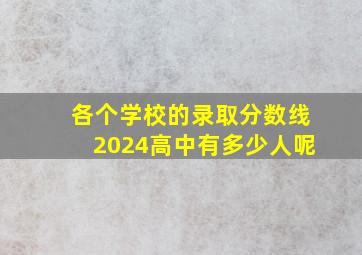 各个学校的录取分数线2024高中有多少人呢