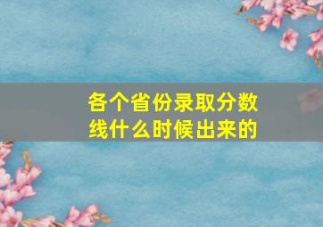 各个省份录取分数线什么时候出来的