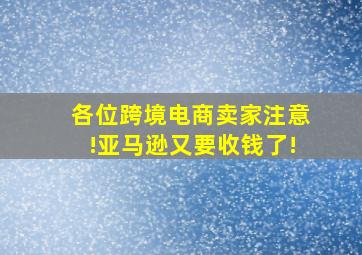 各位跨境电商卖家注意!亚马逊又要收钱了!