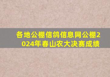 各地公棚信鸽信息网公棚2024年春山农大决赛成绩