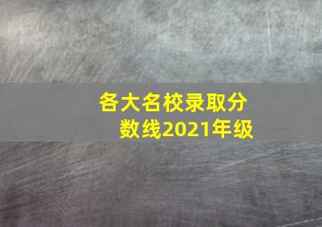 各大名校录取分数线2021年级