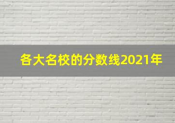 各大名校的分数线2021年