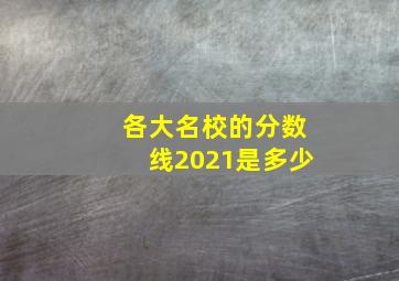 各大名校的分数线2021是多少