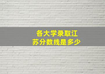 各大学录取江苏分数线是多少