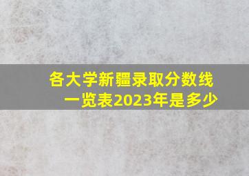 各大学新疆录取分数线一览表2023年是多少