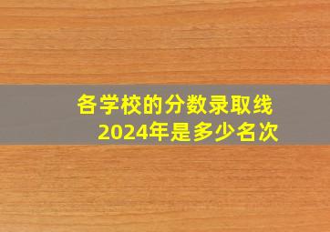 各学校的分数录取线2024年是多少名次