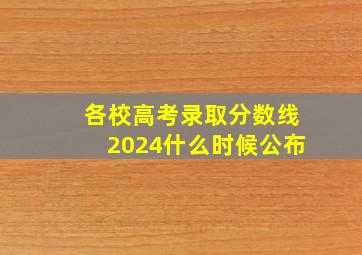 各校高考录取分数线2024什么时候公布