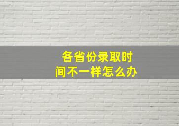 各省份录取时间不一样怎么办