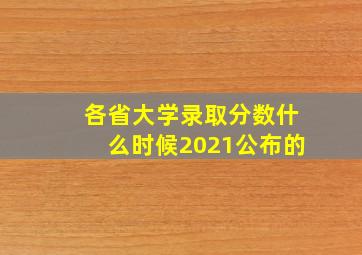 各省大学录取分数什么时候2021公布的