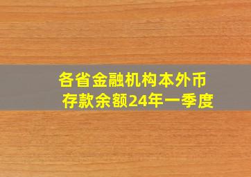 各省金融机构本外币存款余额24年一季度