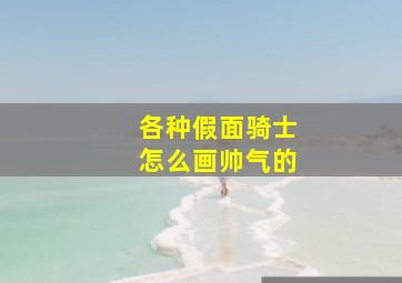 各种假面骑士怎么画帅气的