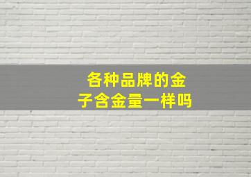 各种品牌的金子含金量一样吗