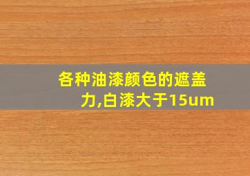 各种油漆颜色的遮盖力,白漆大于15um