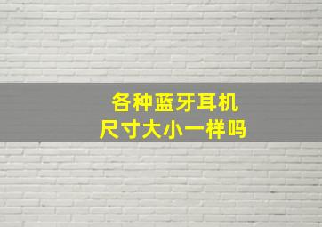 各种蓝牙耳机尺寸大小一样吗