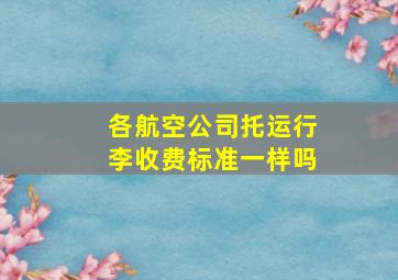 各航空公司托运行李收费标准一样吗