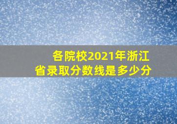 各院校2021年浙江省录取分数线是多少分