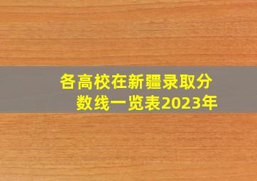 各高校在新疆录取分数线一览表2023年