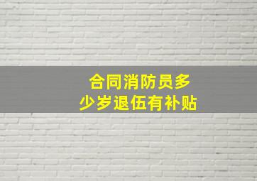 合同消防员多少岁退伍有补贴