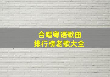 合唱粤语歌曲排行榜老歌大全