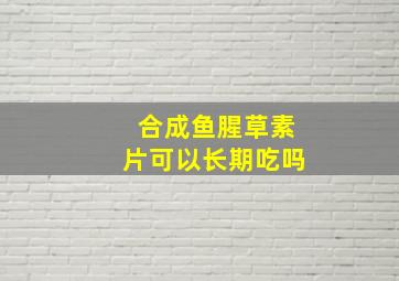 合成鱼腥草素片可以长期吃吗