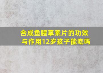 合成鱼腥草素片的功效与作用12岁孩子能吃吗