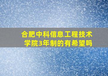 合肥中科信息工程技术学院3年制的有希望吗