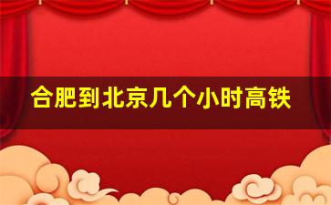 合肥到北京几个小时高铁