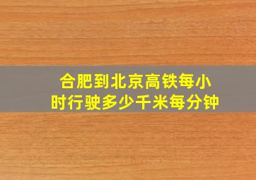 合肥到北京高铁每小时行驶多少千米每分钟