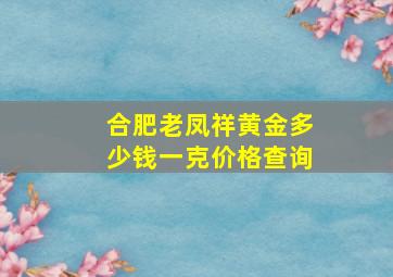 合肥老凤祥黄金多少钱一克价格查询