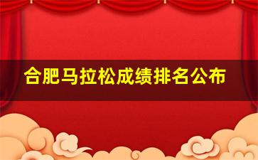 合肥马拉松成绩排名公布