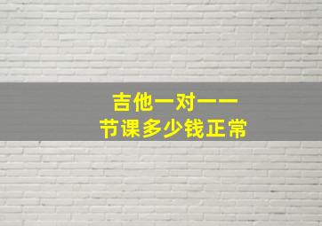 吉他一对一一节课多少钱正常