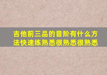 吉他前三品的音阶有什么方法快速练熟悉很熟悉很熟悉