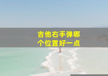 吉他右手弹哪个位置好一点