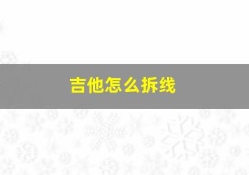 吉他怎么拆线