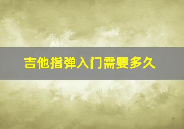 吉他指弹入门需要多久