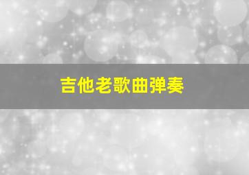 吉他老歌曲弹奏