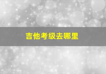 吉他考级去哪里