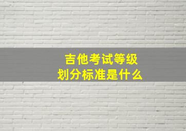 吉他考试等级划分标准是什么