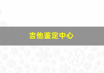 吉他鉴定中心