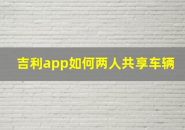 吉利app如何两人共享车辆