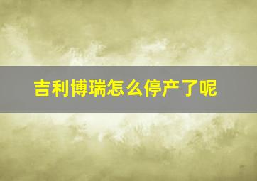 吉利博瑞怎么停产了呢