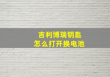 吉利博瑞钥匙怎么打开换电池