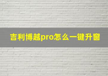 吉利博越pro怎么一键升窗