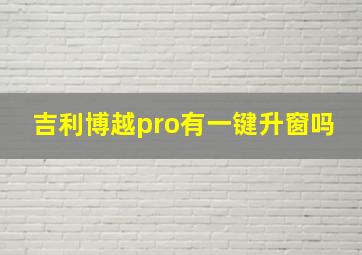 吉利博越pro有一键升窗吗