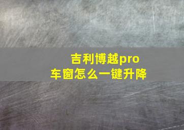 吉利博越pro车窗怎么一键升降