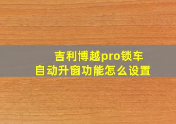 吉利博越pro锁车自动升窗功能怎么设置